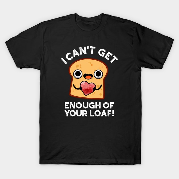 I Can't Get Enough Of Your Loaf Cute Bread Pun T-Shirt by punnybone